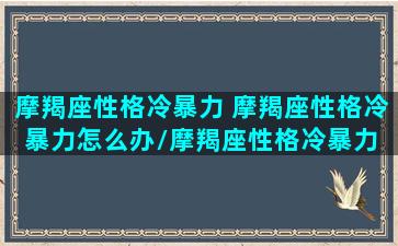 摩羯座性格冷暴力 摩羯座性格冷暴力怎么办/摩羯座性格冷暴力 摩羯座性格冷暴力怎么办-我的网站